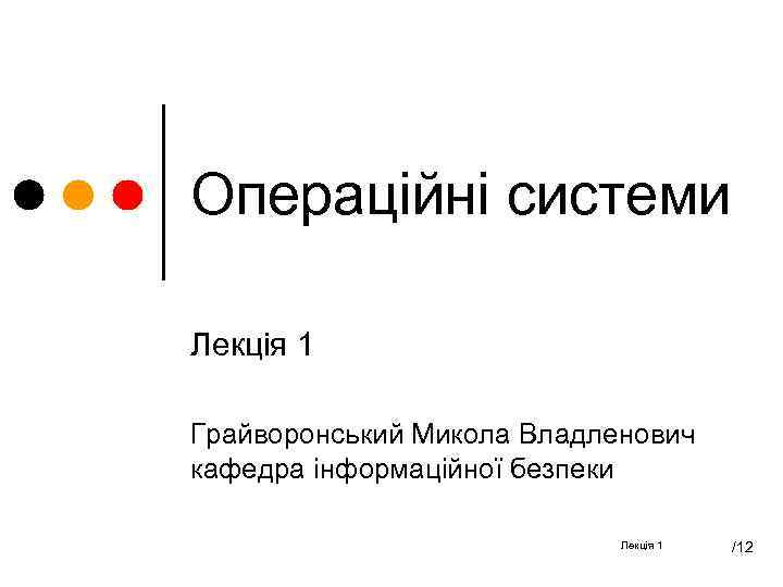 Операційні системи Лекція 1 Грайворонський Микола Владленович кафедра інформаційної безпеки Лекція 1 /12 