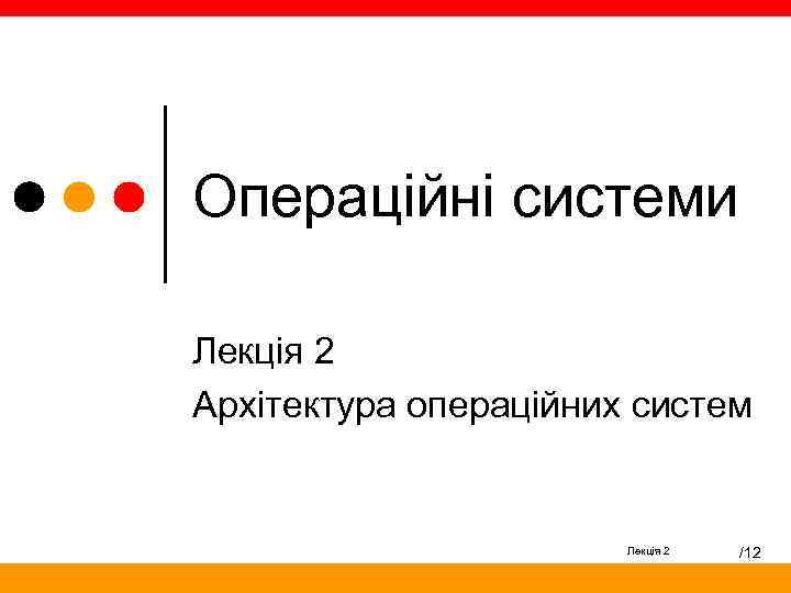 Операційні системи Лекція 2 Архітектура операційних систем Лекція 2 /12 