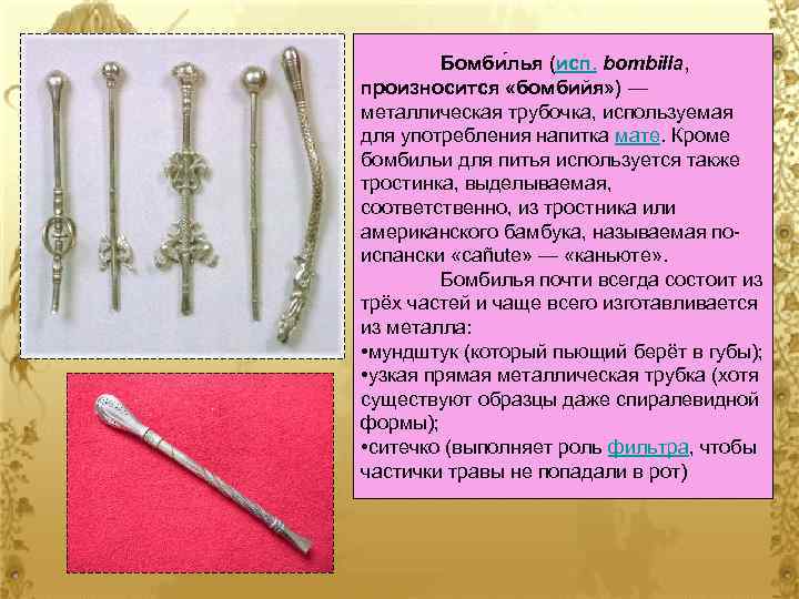 Бомби лья (исп. bombilla, произносится «бомбийя» ) — металлическая трубочка, используемая для употребления напитка