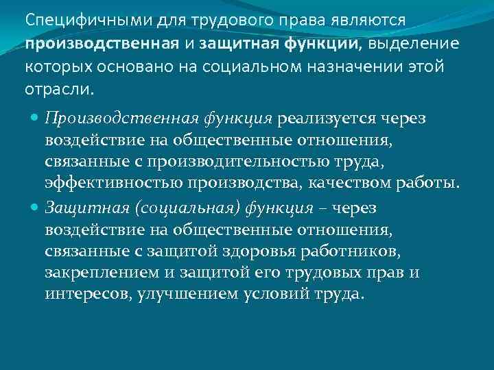 Специфичными для трудового права являются производственная и защитная функции, выделение которых основано на социальном