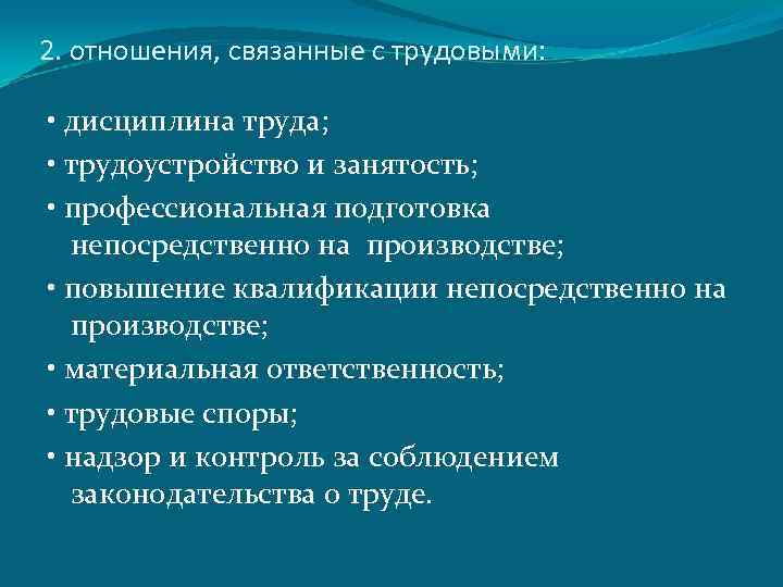 2. отношения, связанные с трудовыми: • дисциплина труда; • трудоустройство и занятость; • профессиональная