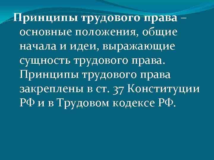 Принципы трудового права – основные положения, общие начала и идеи, выражающие сущность трудового права.