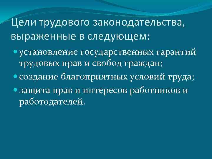 Цели трудового законодательства, выраженные в следующем: установление государственных гарантий трудовых прав и свобод граждан;