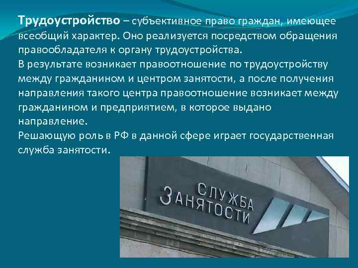Трудоустройство – субъективное право граждан, имеющее всеобщий характер. Оно реализуется посредством обращения правообладателя к