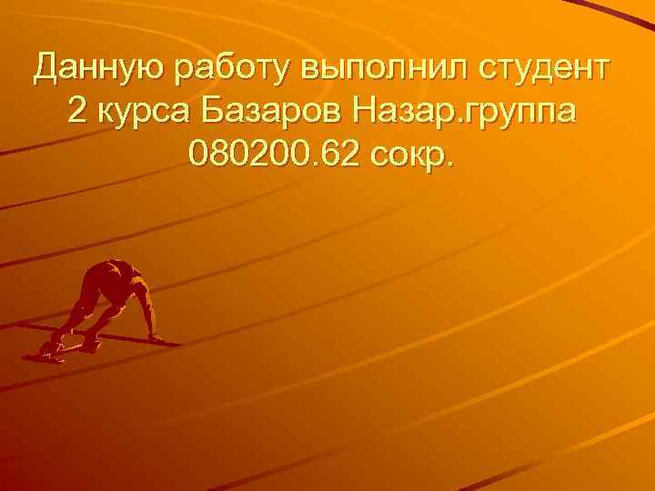 Данную работу выполнил студент 2 курса Базаров Назар. группа 080200. 62 сокр. 