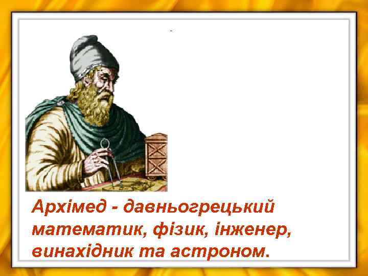 Архімед - давньогрецький математик, фізик, інженер, винахідник та астроном. 