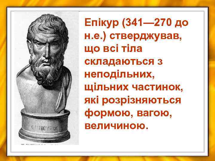 Епікур (341— 270 до н. е. ) стверджував, що всі тіла складаються з неподільних,