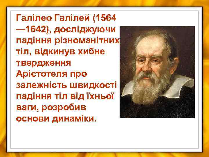 Галілео Галілей (1564 — 1642), досліджуючи падіння різноманітних тіл, відкинув хибне твердження Арістотеля про