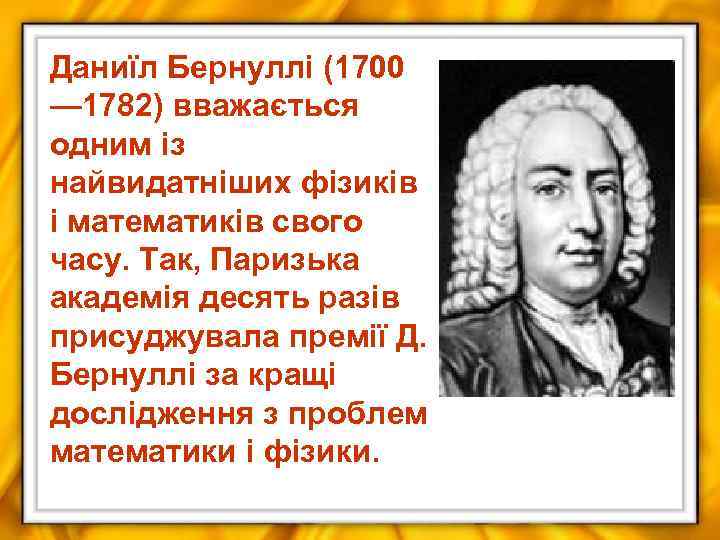 Даниїл Бернуллі (1700 — 1782) вважається одним із найвидатніших фізиків і математиків свого часу.