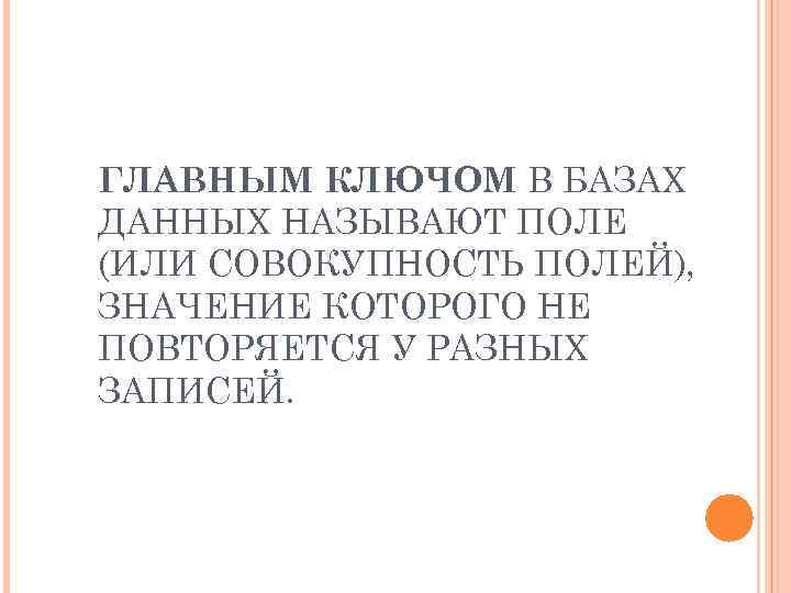 ГЛАВНЫМ КЛЮЧОМ В БАЗАХ ДАННЫХ НАЗЫВАЮТ ПОЛЕ (ИЛИ СОВОКУПНОСТЬ ПОЛЕЙ), ЗНАЧЕНИЕ КОТОРОГО НЕ ПОВТОРЯЕТСЯ