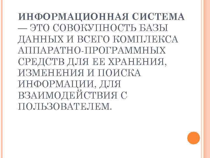 ИНФОРМАЦИОННАЯ СИСТЕМА — ЭТО СОВОКУПНОСТЬ БАЗЫ ДАННЫХ И ВСЕГО КОМПЛЕКСА АППАРАТНО-ПРОГРАММНЫХ СРЕДСТВ ДЛЯ ЕЕ