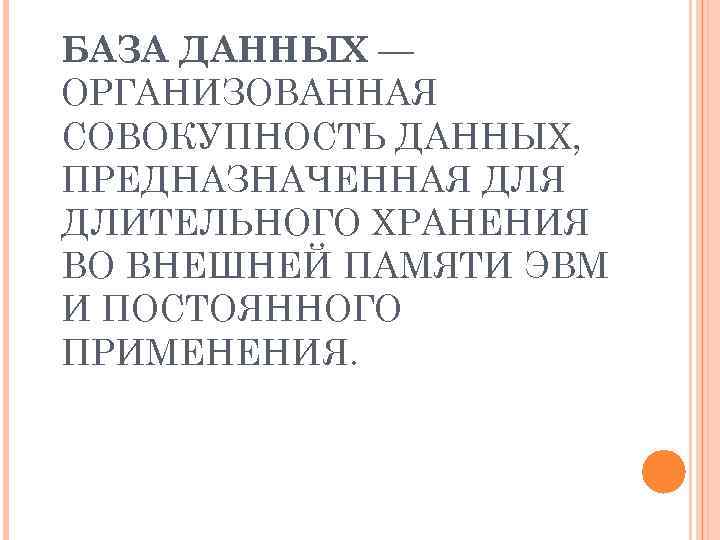 БАЗА ДАННЫХ — ОРГАНИЗОВАННАЯ СОВОКУПНОСТЬ ДАННЫХ, ПРЕДНАЗНАЧЕННАЯ ДЛИТЕЛЬНОГО ХРАНЕНИЯ ВО ВНЕШНЕЙ ПАМЯТИ ЭВМ И