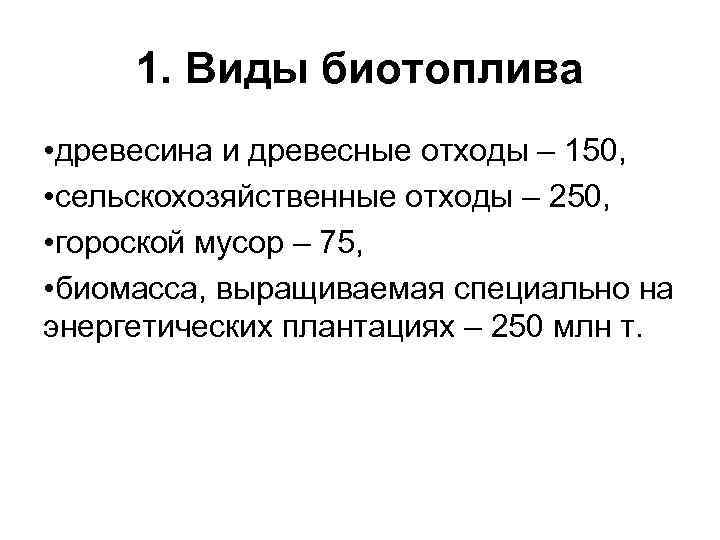 1. Виды биотоплива • древесина и древесные отходы – 150, • сельскохозяйственные отходы –