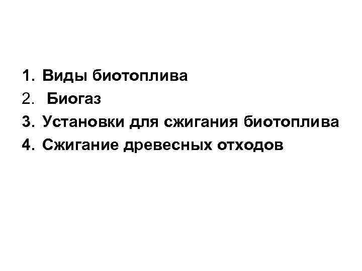 1. 2. 3. 4. Виды биотоплива Биогаз Установки для сжигания биотоплива Сжигание древесных отходов