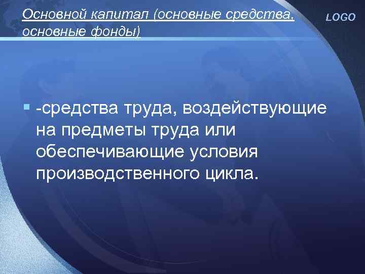Основной капитал (основные средства, основные фонды) LOGO § -средства труда, воздействующие на предметы труда