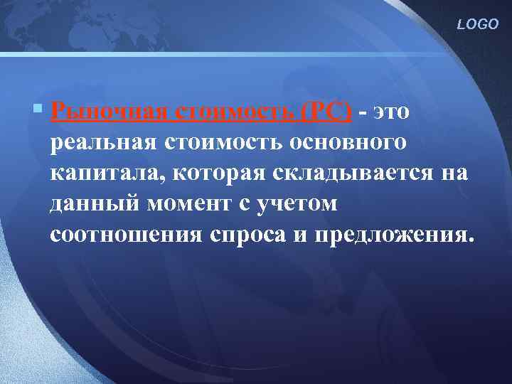 LOGO § Рыночная стоимость (РС) - это реальная стоимость основного капитала, которая складывается на