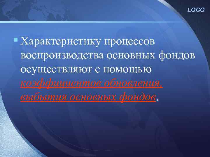 LOGO § Характеристику процессов воспроизводства основных фондов осуществляют с помощью коэффициентов обновления, выбытия основных