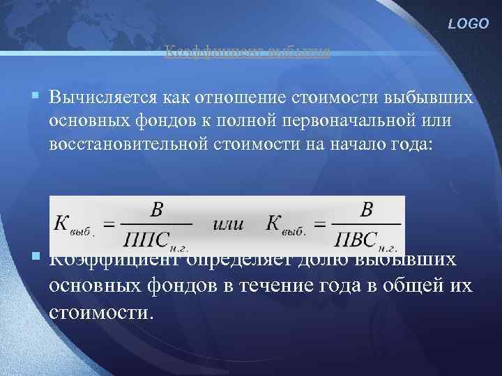 LOGO Коэффициент выбытия § Вычисляется как отношение стоимости выбывших основных фондов к полной первоначальной