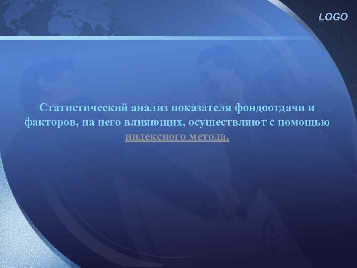 LOGO Статистический анализ показателя фондоотдачи и факторов, на него влияющих, осуществляют с помощью индексного