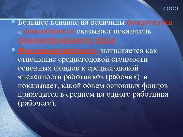 LOGO § Большое влияние на величины фондоотдачи и фондоёмкости оказывает показатель фондовооружённости труда. §