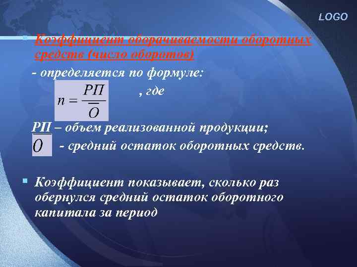 LOGO § Коэффициент оборачиваемости оборотных средств (число оборотов) - определяется по формуле: , где