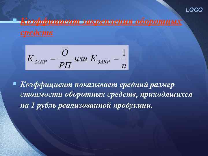 LOGO § Коэффициент закрепления оборотных средств § Коэффициент показывает средний размер стоимости оборотных средств,