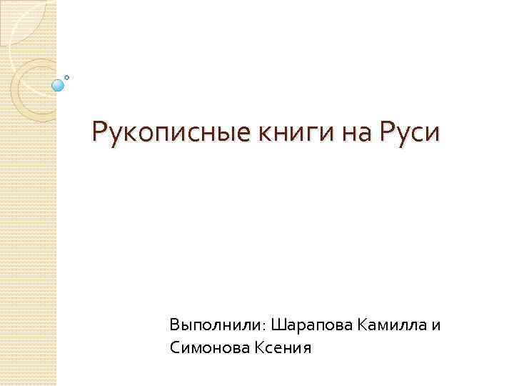 Рукописные книги на Руси Выполнили: Шарапова Камилла и Симонова Ксения 