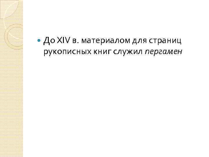  До XIV в. материалом для страниц рукописных книг служил пергамен 