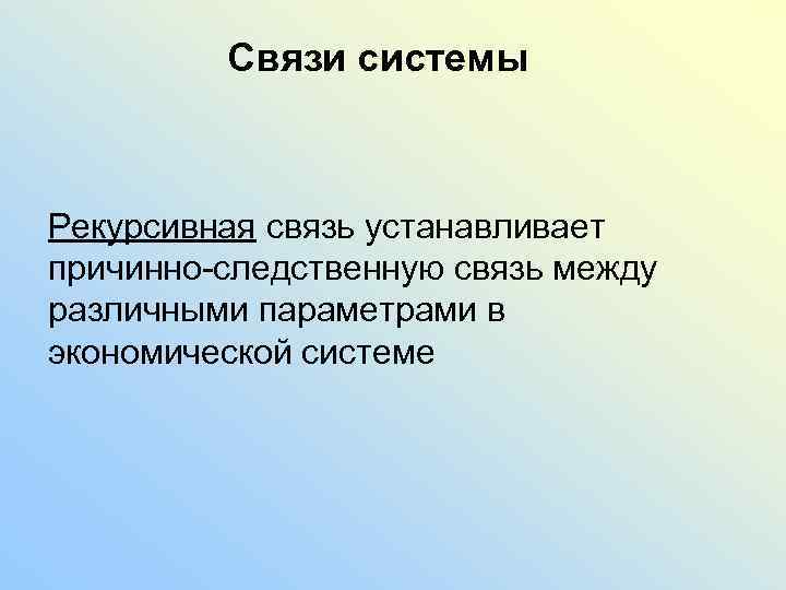 Связи системы Рекурсивная связь устанавливает причинно-следственную связь между различными параметрами в экономической системе 