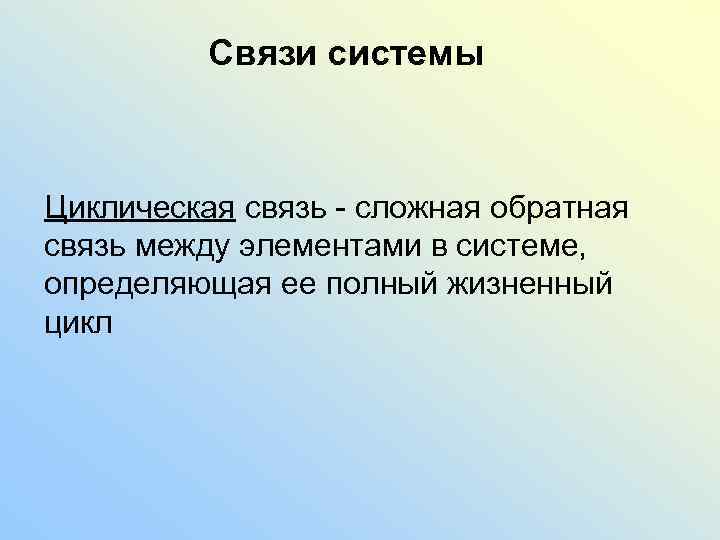 Связи системы Циклическая связь - сложная обратная связь между элементами в системе, определяющая ее