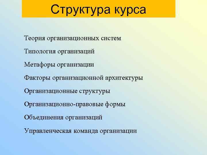 Структура курса Теория организационных систем Типология организаций Метафоры организации Факторы организационной архитектуры Организационные структуры