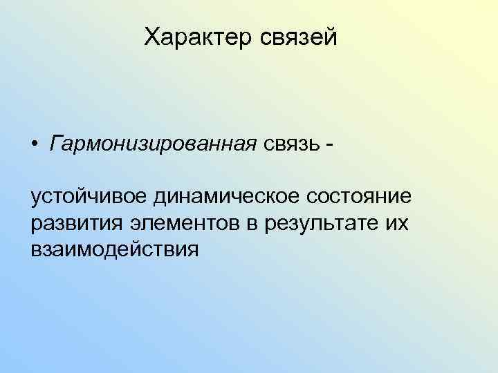 Характер связей • Гармонизированная связь - устойчивое динамическое состояние развития элементов в результате их