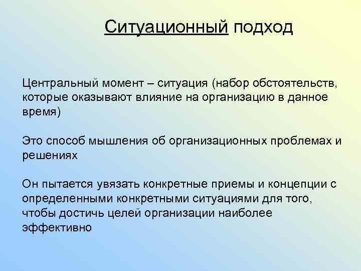 Ситуационный подход Центральный момент – ситуация (набор обстоятельств, которые оказывают влияние на организацию в