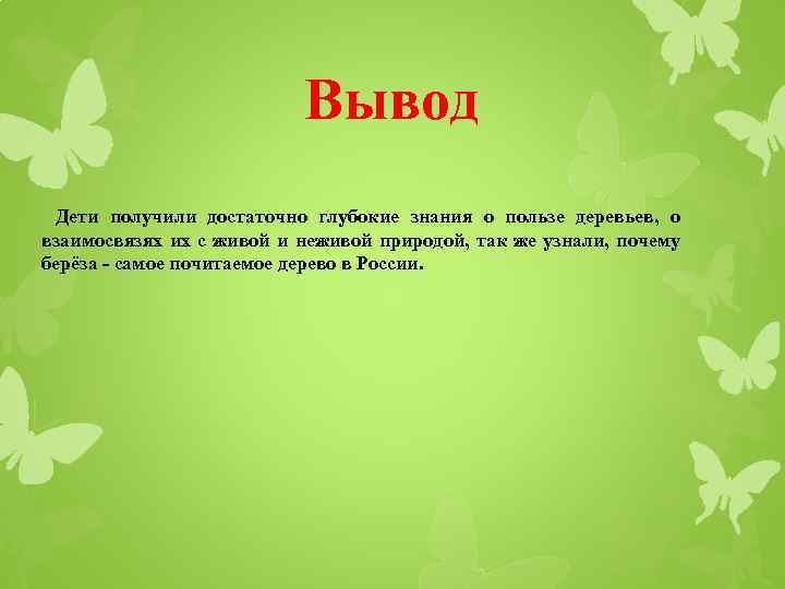 Вывод Дети получили достаточно глубокие знания о пользе деревьев, о взаимосвязях их с живой