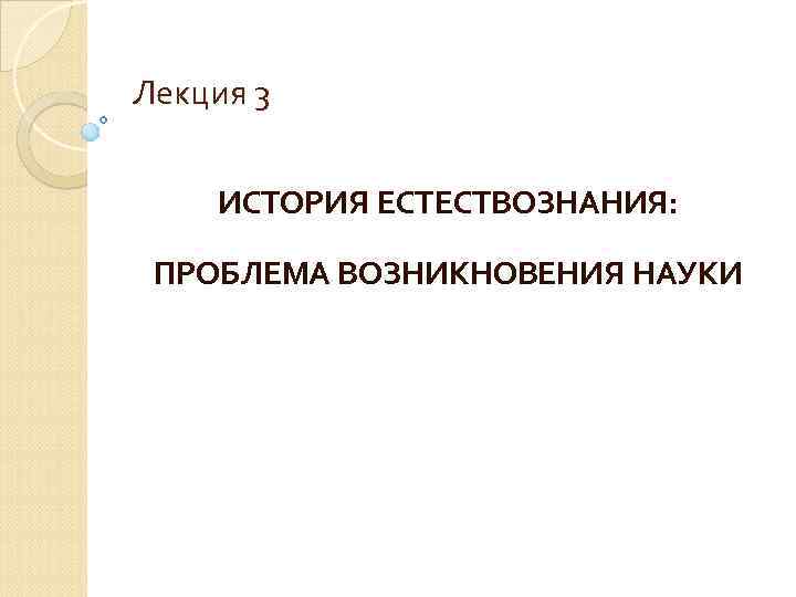 Лекция 3 ИСТОРИЯ ЕСТЕСТВОЗНАНИЯ: ПРОБЛЕМА ВОЗНИКНОВЕНИЯ НАУКИ 