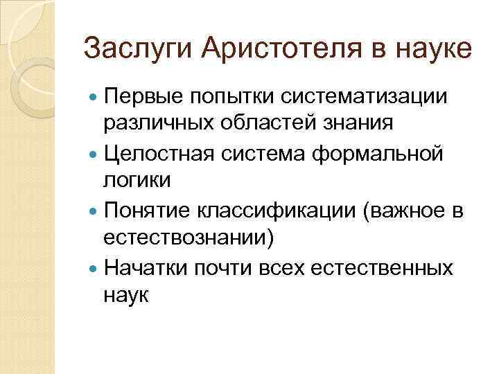 Заслуги Аристотеля в науке Первые попытки систематизации различных областей знания Целостная система формальной логики