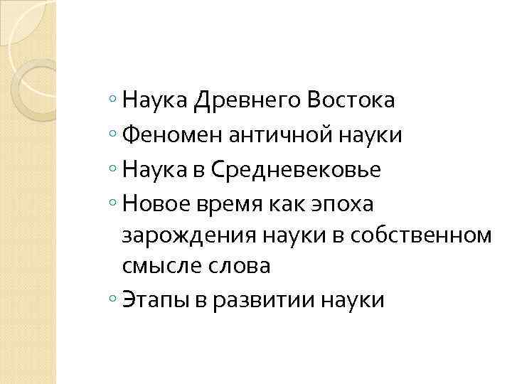 ◦ Наука Древнего Востока ◦ Феномен античной науки ◦ Наука в Средневековье ◦ Новое