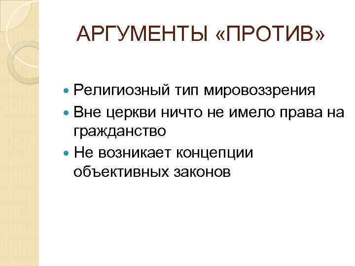 АРГУМЕНТЫ «ПРОТИВ» Религиозный тип мировоззрения Вне церкви ничто не имело права на гражданство Не