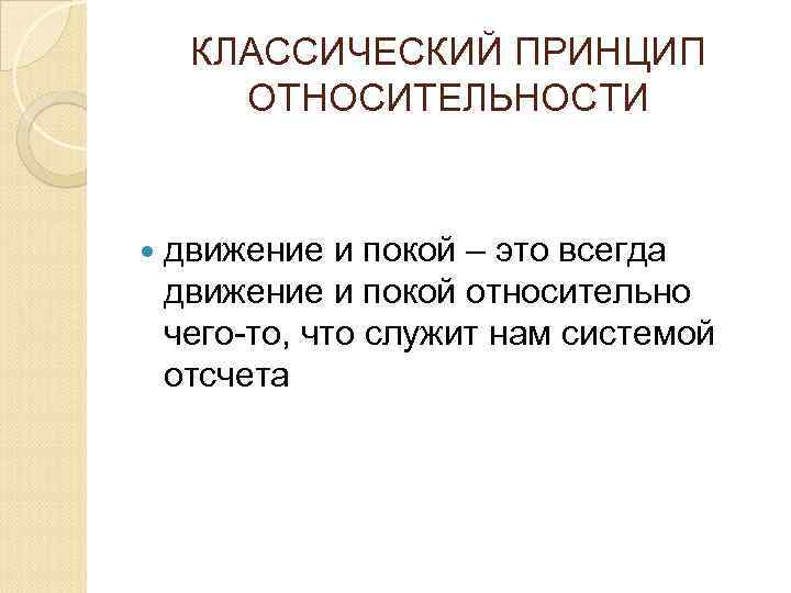 КЛАССИЧЕСКИЙ ПРИНЦИП ОТНОСИТЕЛЬНОСТИ движение и покой – это всегда движение и покой относительно чего-то,