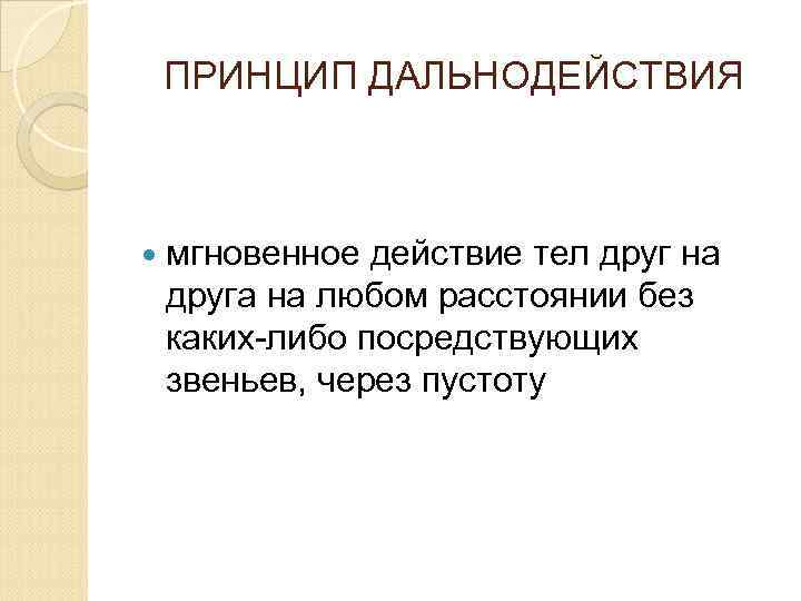 ПРИНЦИП ДАЛЬНОДЕЙСТВИЯ мгновенное действие тел друг на друга на любом расстоянии без каких-либо посредствующих