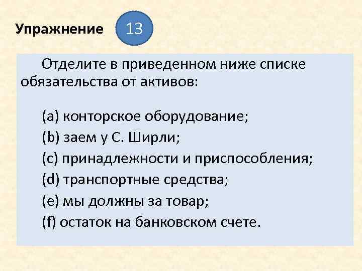 Упражнение 13 Отделите в приведенном ниже списке обязательства от активов: (а) конторское оборудование; (b)