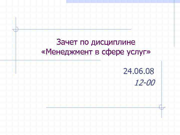 Зачет по дисциплине «Менеджмент в сфере услуг» 24. 06. 08 12 -00 