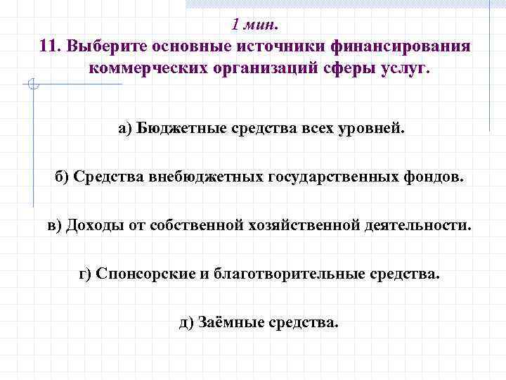 1 мин. 11. Выберите основные источники финансирования коммерческих организаций сферы услуг. а) Бюджетные средства