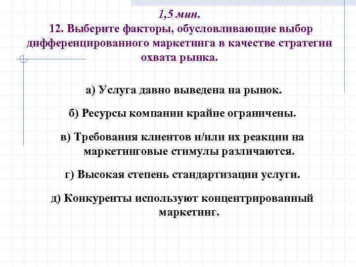 1, 5 мин. 12. Выберите факторы, обусловливающие выбор дифференцированного маркетинга в качестве стратегии охвата