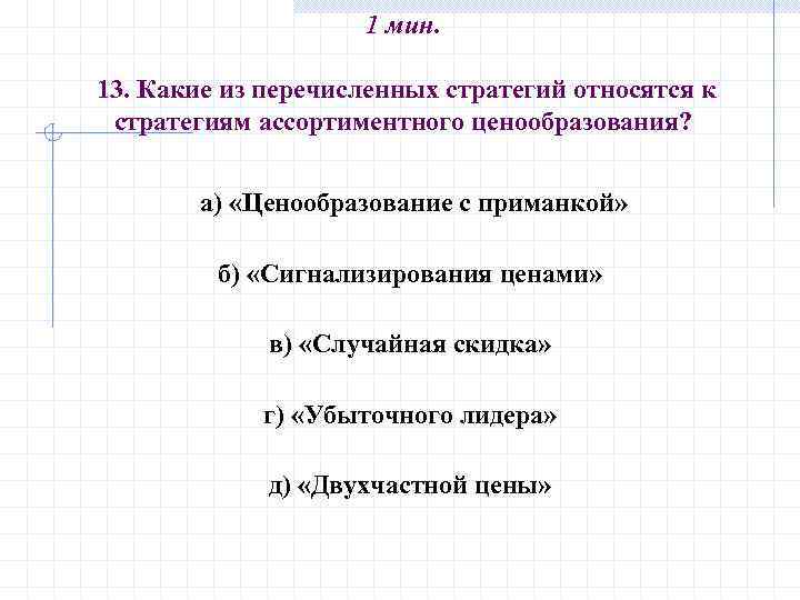 1 мин. 13. Какие из перечисленных стратегий относятся к стратегиям ассортиментного ценообразования? а) «Ценообразование