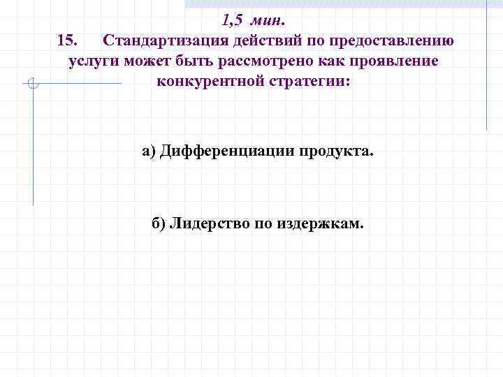 1, 5 мин. 15. Стандартизация действий по предоставлению услуги может быть рассмотрено как проявление