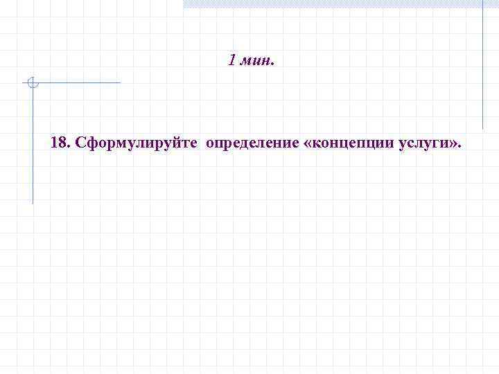 1 мин. 18. Сформулируйте определение «концепции услуги» . 