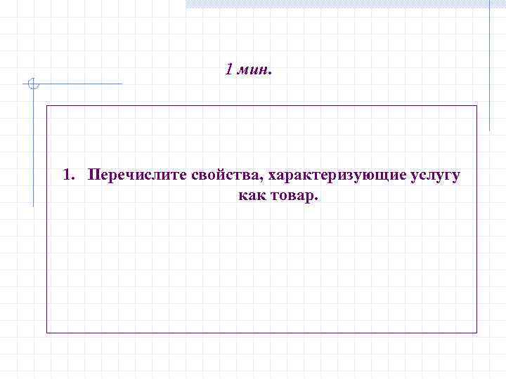 1 мин. 1. Перечислите свойства, характеризующие услугу как товар. 