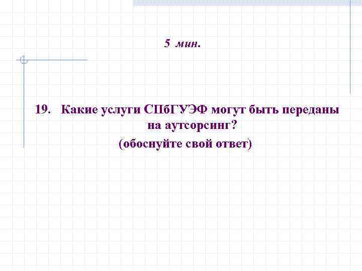 5 мин. 19. Какие услуги СПб. ГУЭФ могут быть переданы на аутсорсинг? (обоснуйте свой