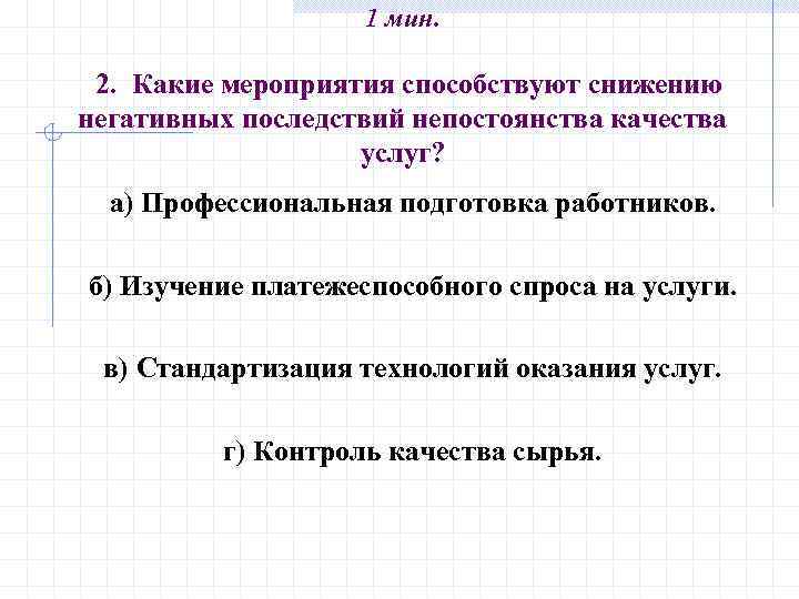 1 мин. 2. Какие мероприятия способствуют снижению негативных последствий непостоянства качества услуг? а) Профессиональная